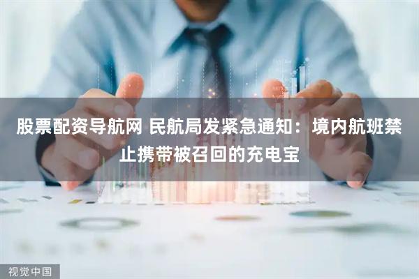 股票配资导航网 民航局发紧急通知：境内航班禁止携带被召回的充电宝