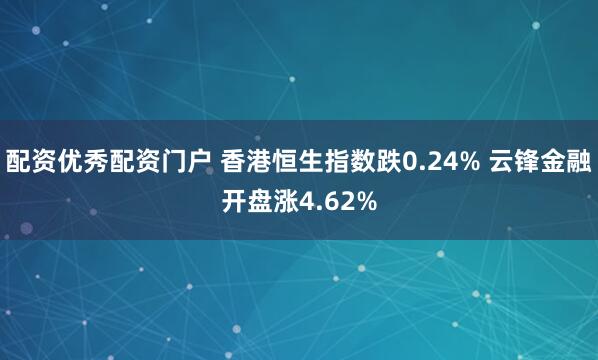 配资优秀配资门户 香港恒生指数跌0.24% 云锋金融开盘涨4.62%