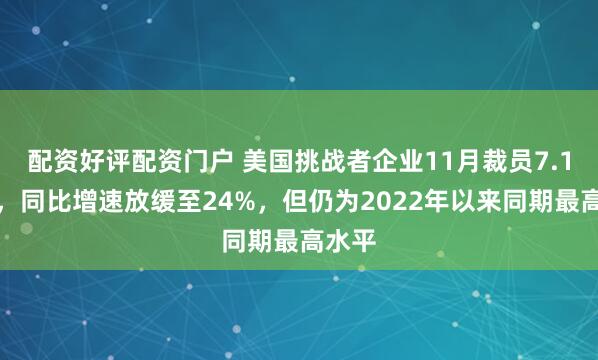 配资好评配资门户 美国挑战者企业11月裁员7.1万人,同比增速放缓至24%,但仍为2022年以来同期最高水平
