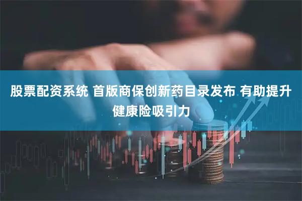股票配资系统 首版商保创新药目录发布 有助提升健康险吸引力