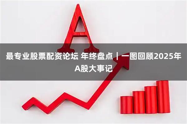 最专业股票配资论坛 年终盘点｜一图回顾2025年A股大事记