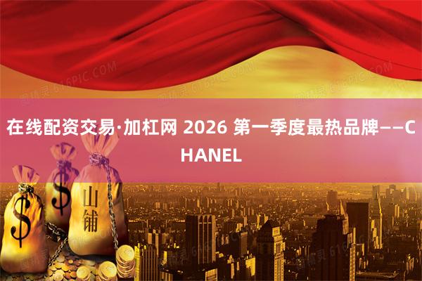 在线配资交易·加杠网 2026 第一季度最热品牌——CHANEL