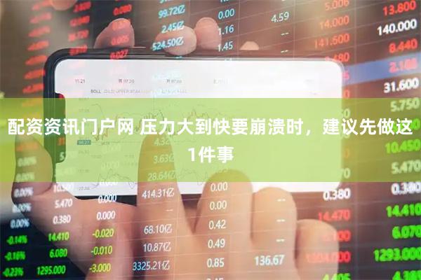 配资资讯门户网 压力大到快要崩溃时，建议先做这1件事